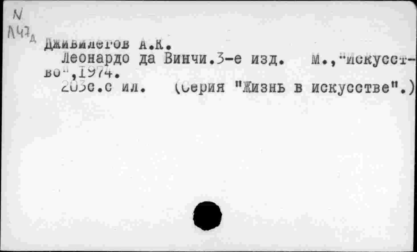 ﻿ы
' ДО-Ья ДОГОВ А. К.
Леонардо да Винчи.3-е изд.	м.,-искусех
во-,197ч.
сСЬС.С ил. <серия "Жизнь в искусстве”.